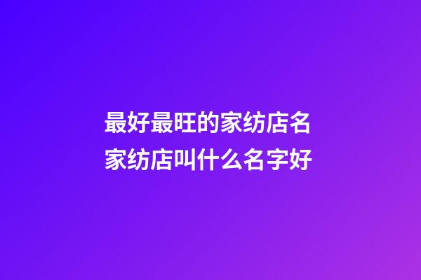 最好最旺的家纺店名 家纺店叫什么名字好